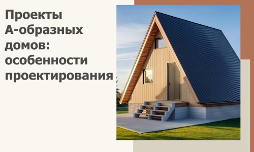 Проекты А-образных домов: особенности проектирования и строительства в Можге